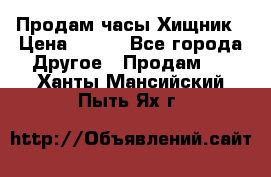 Продам часы Хищник › Цена ­ 350 - Все города Другое » Продам   . Ханты-Мансийский,Пыть-Ях г.